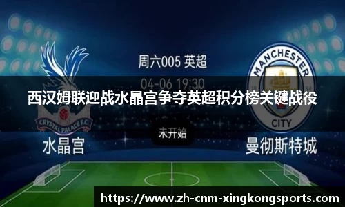 西汉姆联迎战水晶宫争夺英超积分榜关键战役